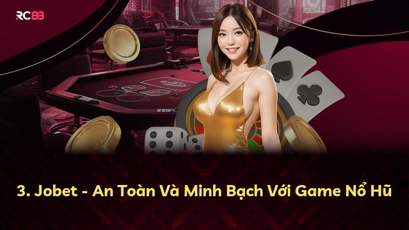 3. Jobet - An Toàn Và Minh Bạch Với Game Nổ Hũ