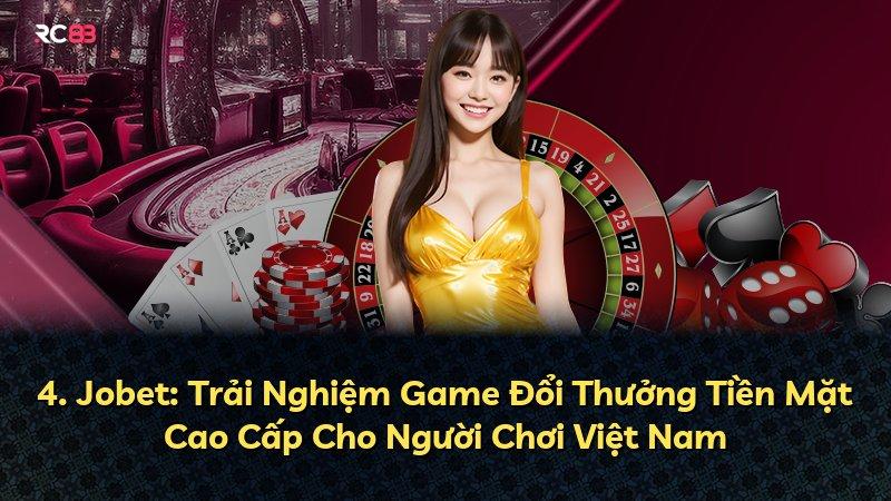 4. Jobet: Trải Nghiệm Game Đổi Thưởng Tiền Mặt Cao Cấp Cho Người Chơi Việt Nam