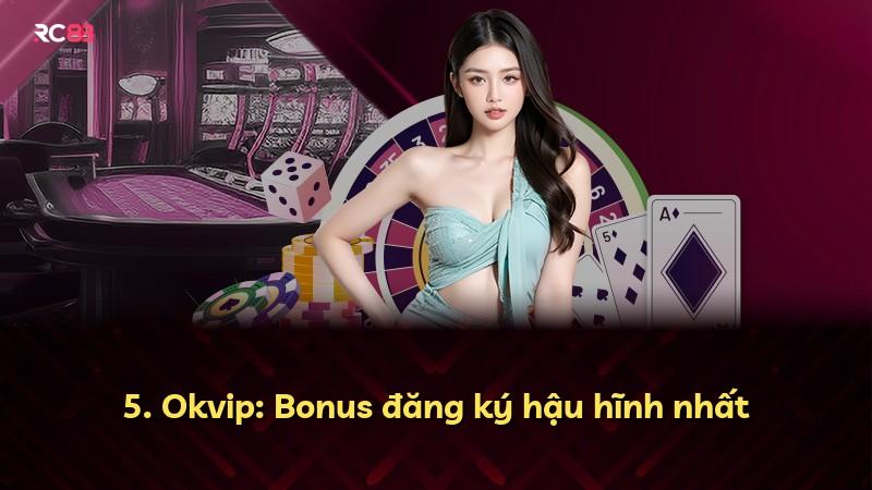 5. Okvip: Bonus đăng ký hậu hĩnh nhất