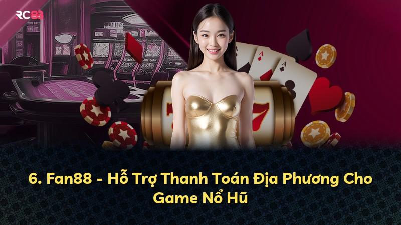 6. Fan88 - Hỗ Trợ Thanh Toán Địa Phương Cho Game Nổ Hũ