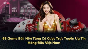 68 Game Bài: Nền Tảng Cá Cược Trực Tuyến Uy Tín Hàng Đầu Việt Nam