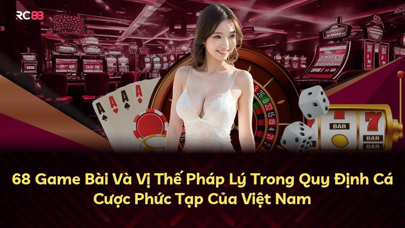 68 Game Bài Và Vị Thế Pháp Lý Trong Quy Định Cá Cược Phức Tạp Của Việt Nam