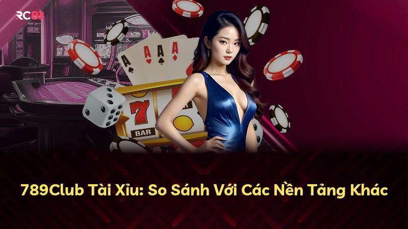789Club Tài Xỉu: So Sánh Với Các Nền Tảng Khác