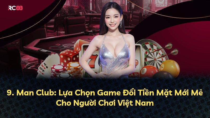 9. Man Club: Lựa Chọn Game Đổi Tiền Mặt Mới Mẻ Cho Người Chơi Việt Nam
