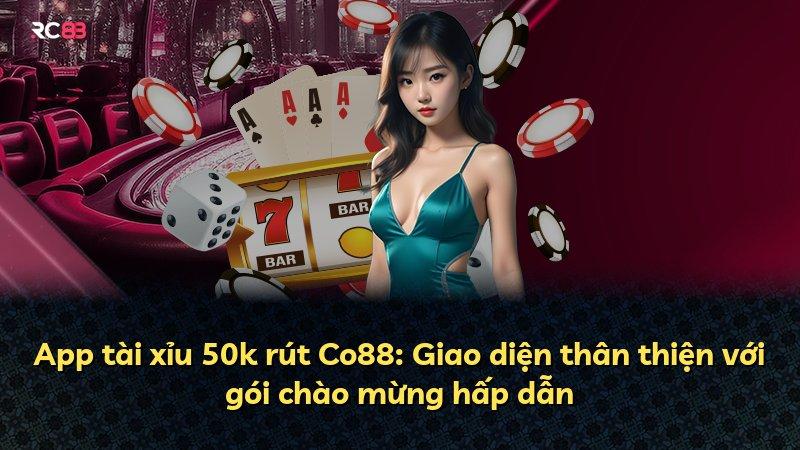App tài xỉu 50k rút Co88: Giao diện thân thiện với gói chào mừng hấp dẫn