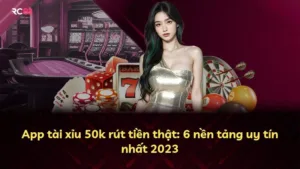 App tài xỉu 50k rút tiền thật: 6 nền tảng uy tín nhất 2025