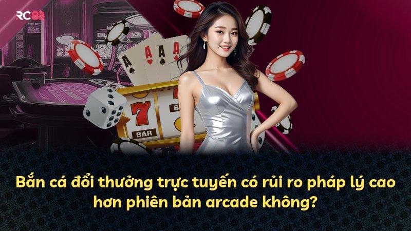 Bắn cá đổi thưởng trực tuyến có rủi ro pháp lý cao hơn phiên bản arcade không?