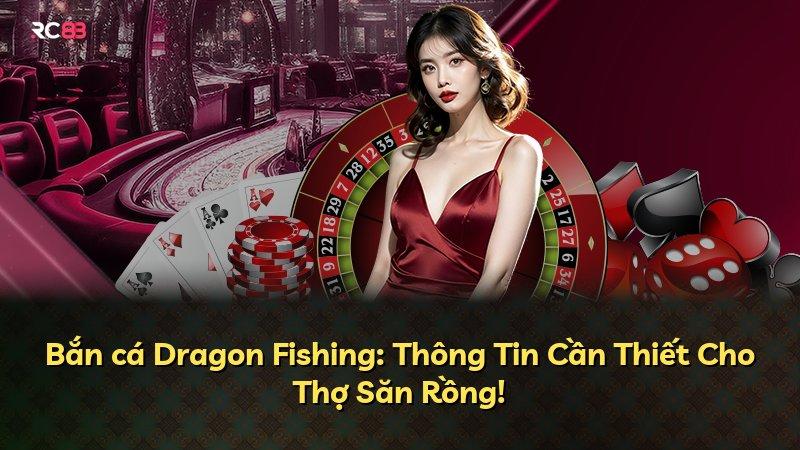 Bắn cá Dragon Fishing: Thông Tin Cần Thiết Cho Thợ Săn Rồng!