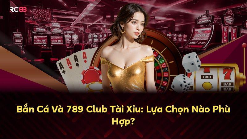 Bắn Cá Và 789 Club Tài Xỉu: Lựa Chọn Nào Phù Hợp?