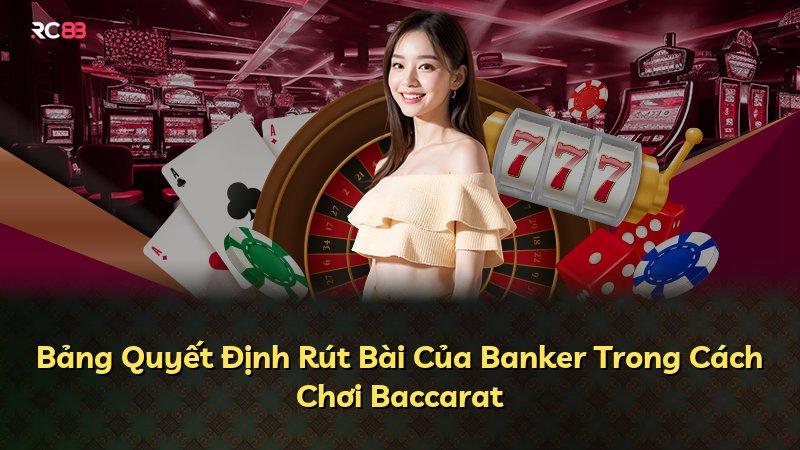 Bảng Quyết Định Rút Bài Của Banker Trong Cách Chơi Baccarat