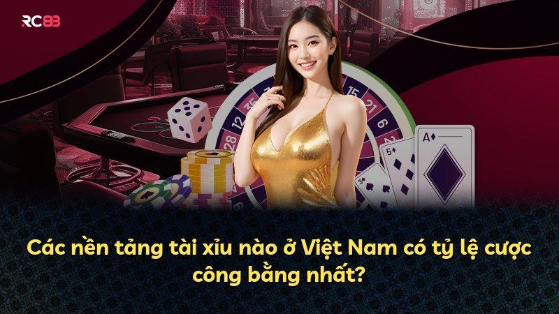 Các nền tảng tài xỉu nào ở Việt Nam có tỷ lệ cược công bằng nhất?