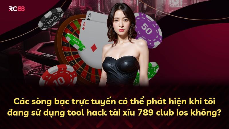 Các sòng bạc trực tuyến có thể phát hiện khi tôi đang sử dụng tool hack tài xỉu 789 club ios không?