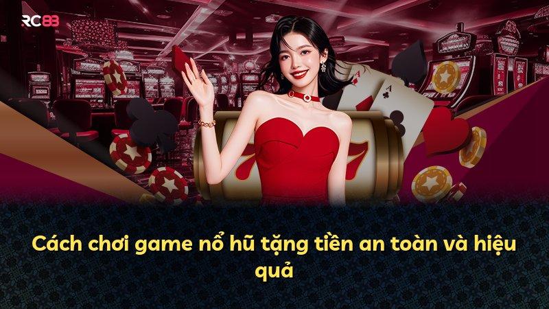 Cách chơi game nổ hũ tặng tiền an toàn và hiệu quả