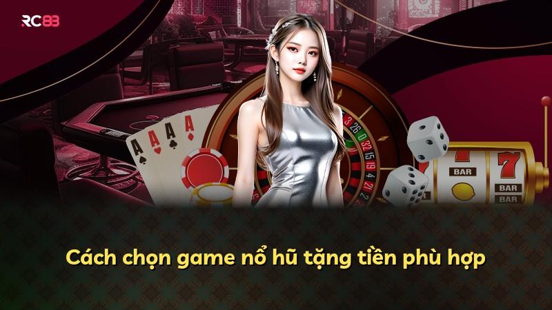 Cách chọn game nổ hũ tặng tiền phù hợp