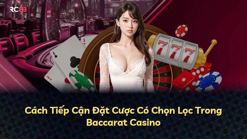 Cách Tiếp Cận Đặt Cược Có Chọn Lọc Trong Baccarat Casino