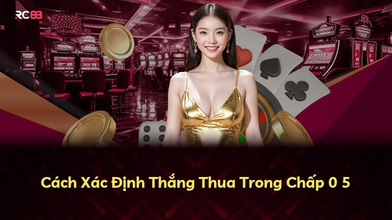 Cách Xác Định Thắng Thua Trong Chấp 0 5