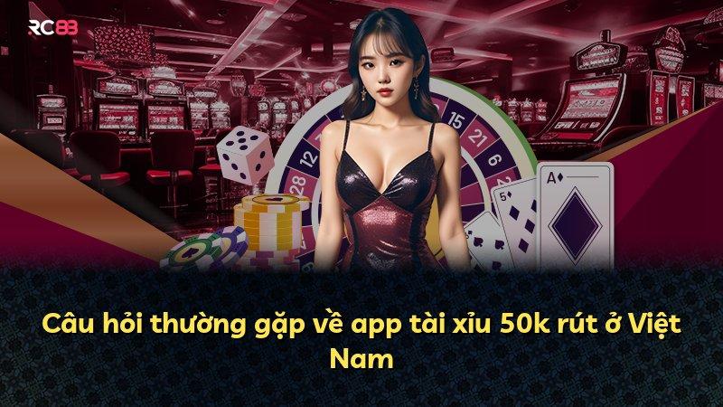 Câu hỏi thường gặp về app tài xỉu 50k rút ở Việt Nam