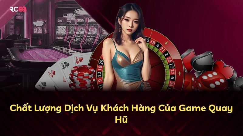 Chất Lượng Dịch Vụ Khách Hàng Của Game Quay Hũ
