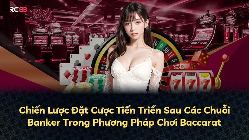 Chiến Lược Đặt Cược Tiến Triển Sau Các Chuỗi Banker Trong Phương Pháp Chơi Baccarat