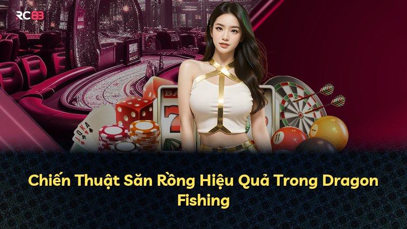 Chiến Thuật Săn Rồng Hiệu Quả Trong Dragon Fishing