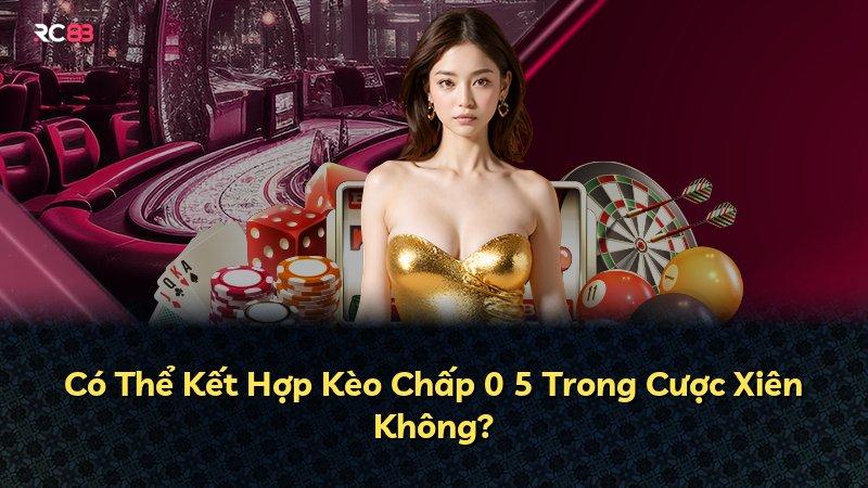 Có Thể Kết Hợp Kèo Chấp 0 5 Trong Cược Xiên Không?