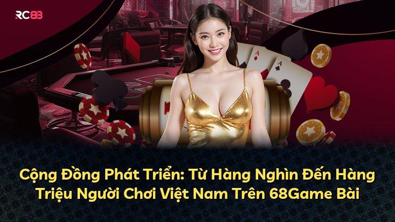 Cộng Đồng Phát Triển: Từ Hàng Nghìn Đến Hàng Triệu Người Chơi Việt Nam Trên 68Game Bài