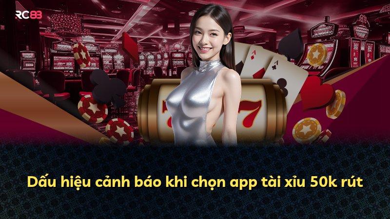 Dấu hiệu cảnh báo khi chọn app tài xỉu 50k rút