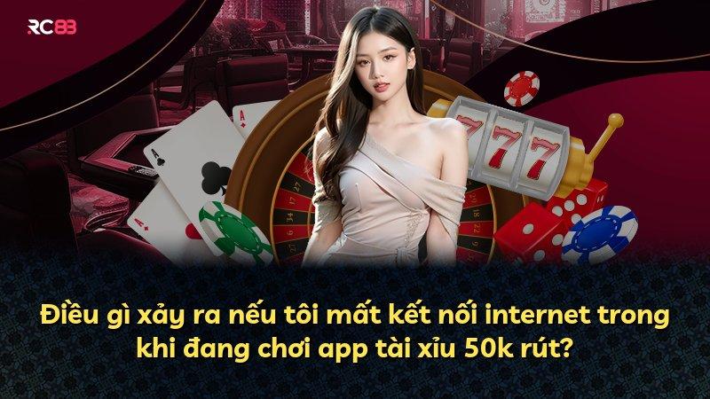 Điều gì xảy ra nếu tôi mất kết nối internet trong khi đang chơi app tài xỉu 50k rút?