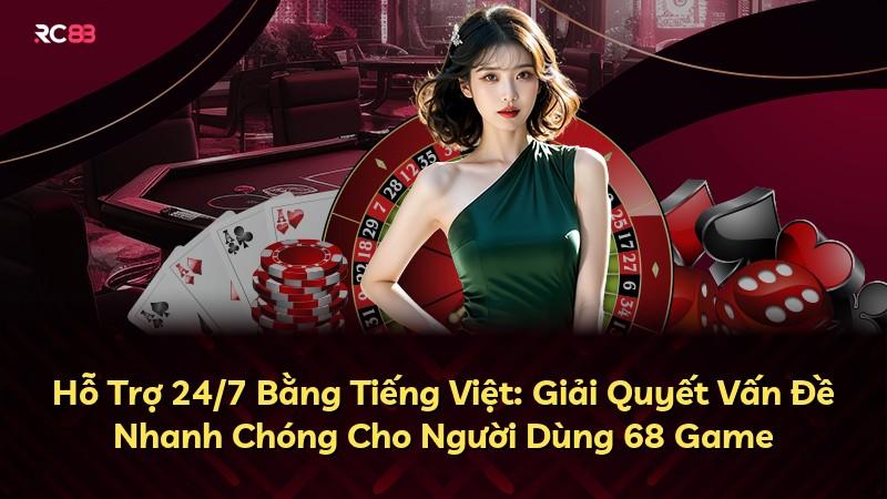 Hỗ Trợ 24/7 Bằng Tiếng Việt: Giải Quyết Vấn Đề Nhanh Chóng Cho Người Dùng 68 Game