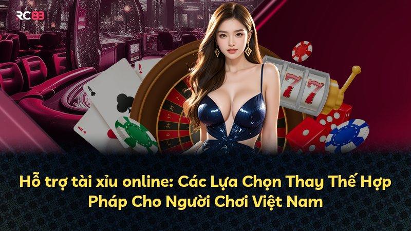 Hỗ trợ tài xỉu online: Các Lựa Chọn Thay Thế Hợp Pháp Cho Người Chơi Việt Nam