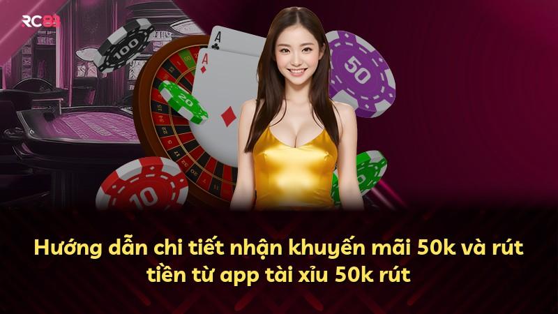 Hướng dẫn chi tiết nhận khuyến mãi 50k và rút tiền từ app tài xỉu 50k rút
