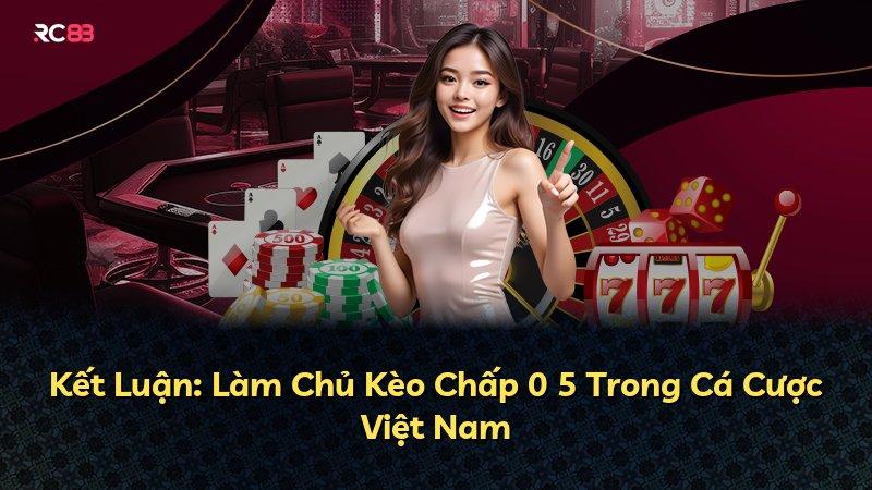 Kết Luận: Làm Chủ Kèo Chấp 0 5 Trong Cá Cược Việt Nam