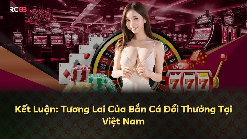 Kết Luận: Tương Lai Của Bắn Cá Đổi Thưởng Tại Việt Nam