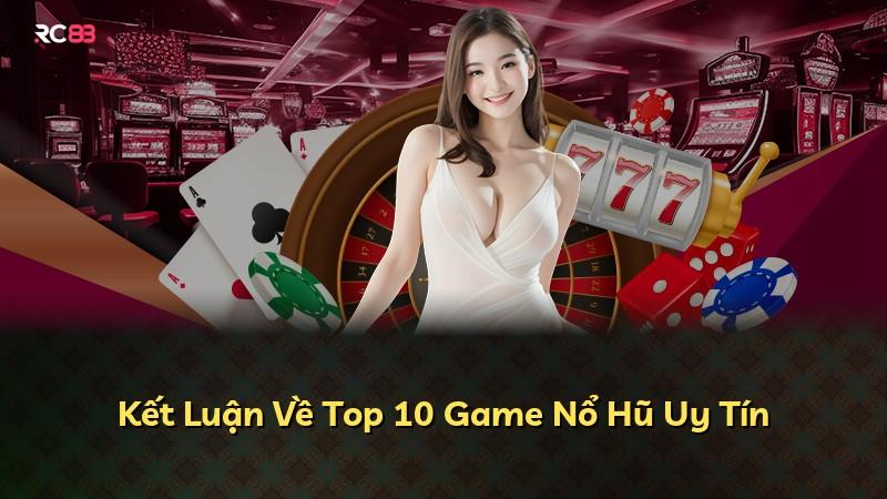 Kết Luận Về Top 10 Game Nổ Hũ Uy Tín