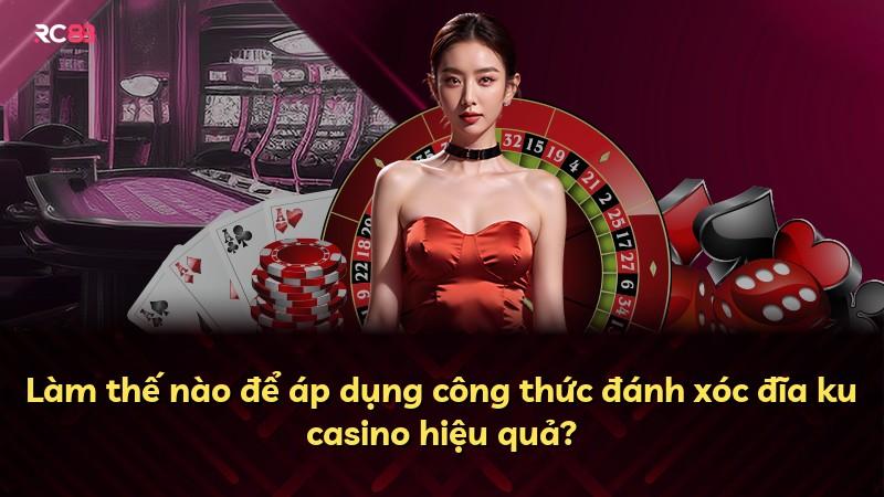 Làm thế nào để áp dụng công thức đánh xóc đĩa ku casino hiệu quả?