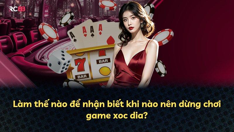 Làm thế nào để nhận biết khi nào nên dừng chơi game xoc dia?