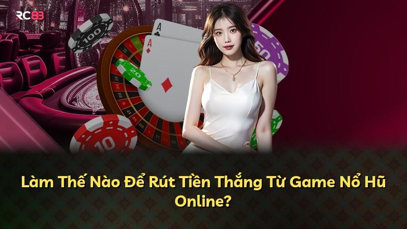 Làm Thế Nào Để Rút Tiền Thắng Từ Game Nổ Hũ Online?