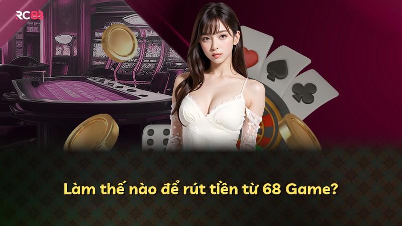 Làm thế nào để rút tiền từ 68 Game?