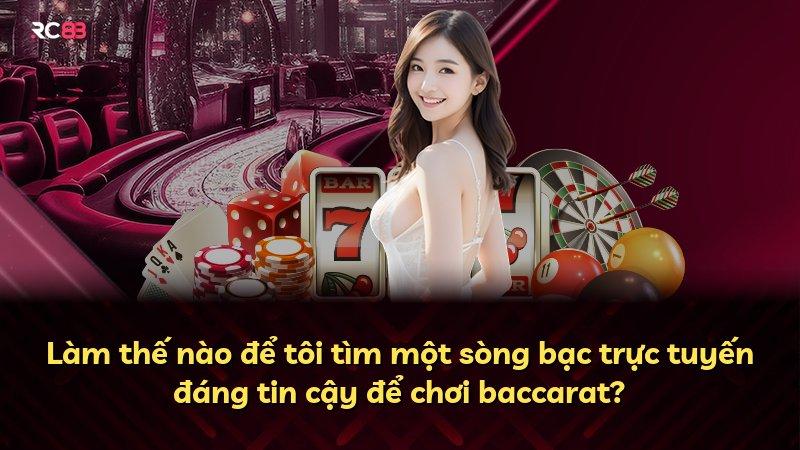 Làm thế nào để tôi tìm một sòng bạc trực tuyến đáng tin cậy để chơi baccarat?