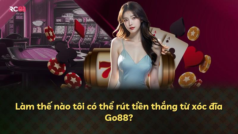 Làm thế nào tôi có thể rút tiền thắng từ xóc đĩa Go88?