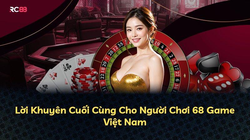 Lời Khuyên Cuối Cùng Cho Người Chơi 68 Game Việt Nam