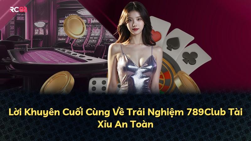 Lời Khuyên Cuối Cùng Về Trải Nghiệm 789Club Tài Xỉu An Toàn