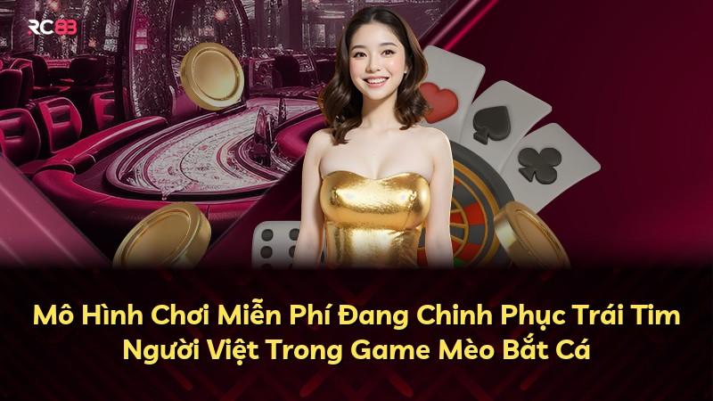 Mô Hình Chơi Miễn Phí Đang Chinh Phục Trái Tim Người Việt Trong Game Mèo Bắt Cá