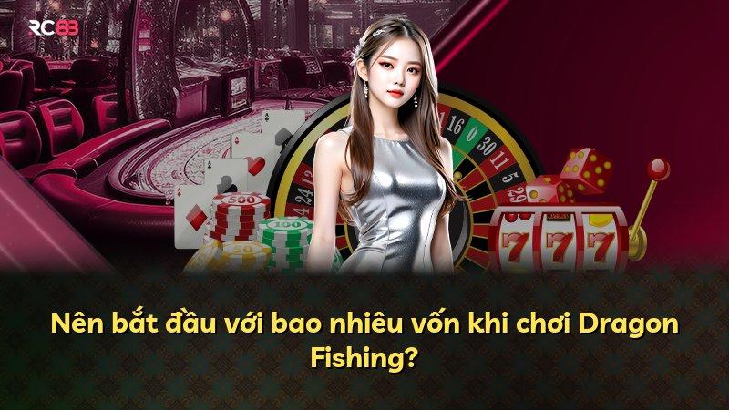 Nên bắt đầu với bao nhiêu vốn khi chơi Dragon Fishing?