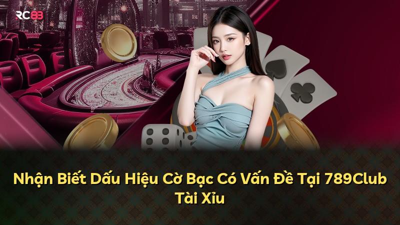 Nhận Biết Dấu Hiệu Cờ Bạc Có Vấn Đề Tại 789Club Tài Xỉu