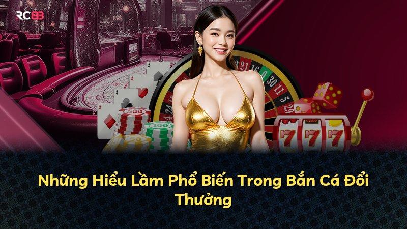 Những Hiểu Lầm Phổ Biến Trong Bắn Cá Đổi Thưởng