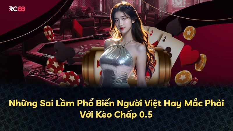 Những Sai Lầm Phổ Biến Người Việt Hay Mắc Phải Với Kèo Chấp 0.5