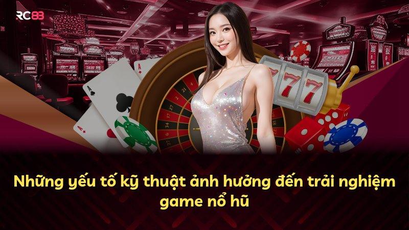 Những yếu tố kỹ thuật ảnh hưởng đến trải nghiệm game nổ hũ