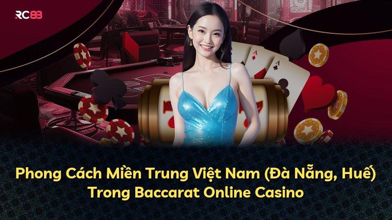Phong Cách Miền Trung Việt Nam (Đà Nẵng, Huế) Trong Baccarat Online Casino