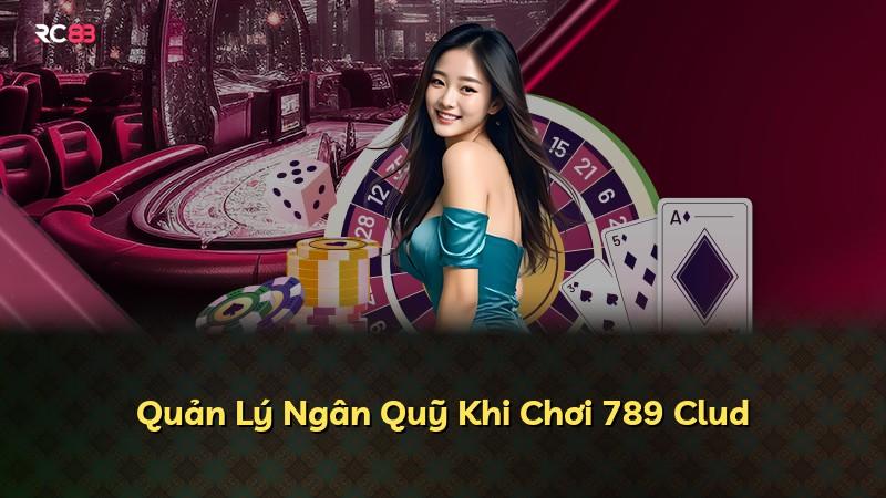Quản Lý Ngân Quỹ Khi Chơi 789 Clud